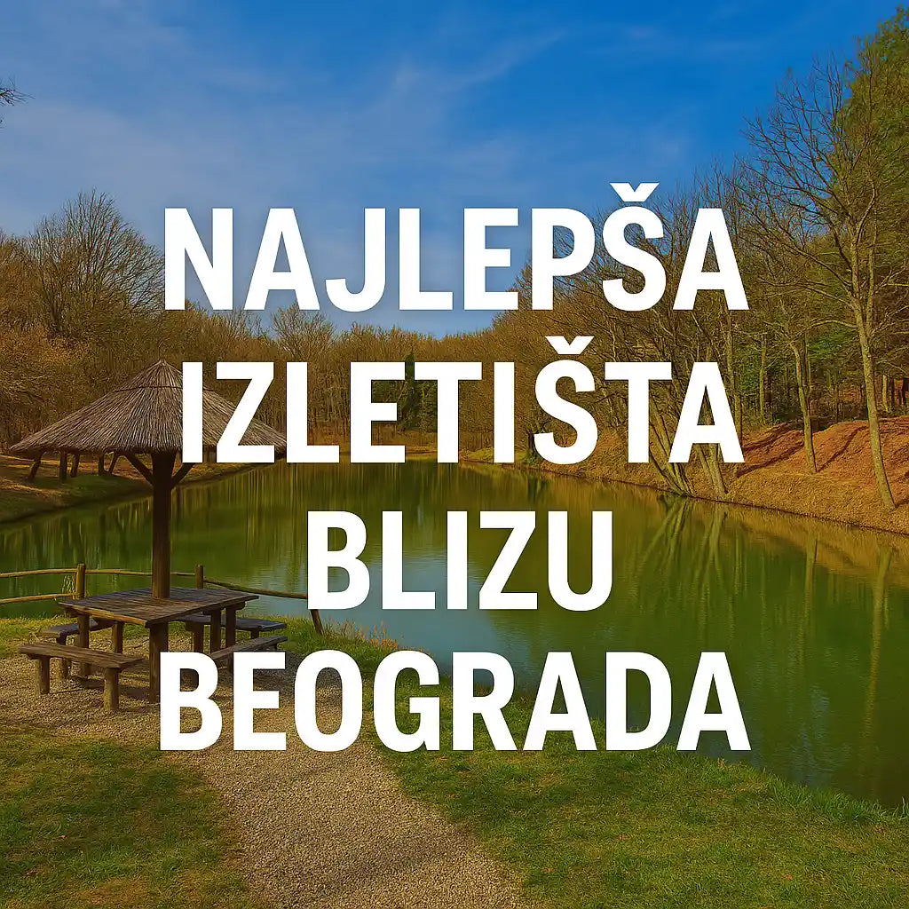 Najbolja izletišta u okolini Beograda - Iskoristite lepo vreme